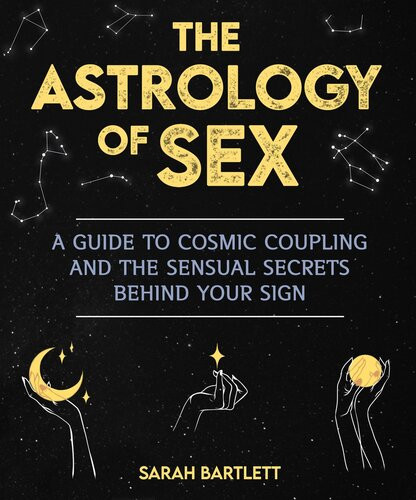 Astrology Of Sex A Guide To Cosmic Coupling And The Sensual Secrets Behind Your Sign Sarah Bartlett