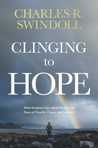 Clinging To Hope What Scripture Says About Weathering Times Of Trouble Chaos And Calamity Charles R Swindoll