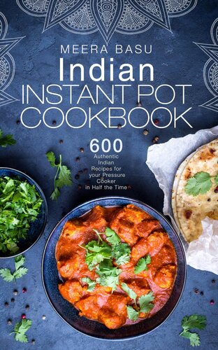 Indian Instant Pot Cookbook 600 Authentic Indian Recipes In Half The Time Meera Basu