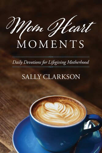 Mom Heart Moments Daily Devotions For Lifegiving Motherhood Sally Clarkson