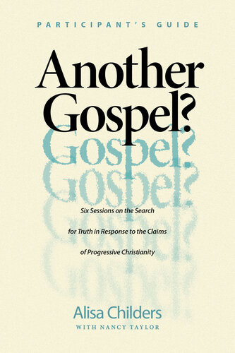 Another Gospel Participants Guide Six Sessions On The Search For Truth In Response To The Claims Of Progressive Christianity Alisa Childers