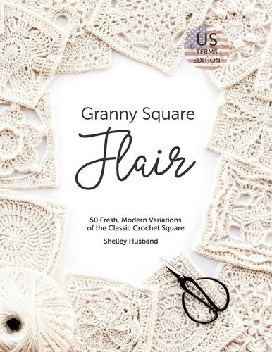 Granny Square Flair Us Terms Edition 50 Fresh Modern Variations Of The Classic Crochet Square 1st Edition Shelley Husband