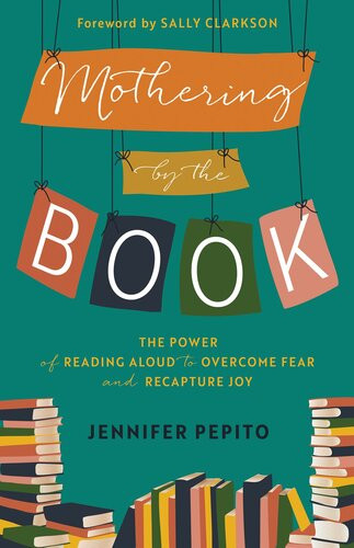 Mothering By The Book The Power Of Reading Aloud To Overcome Fear And Recapture Joy Jennifer Pepito