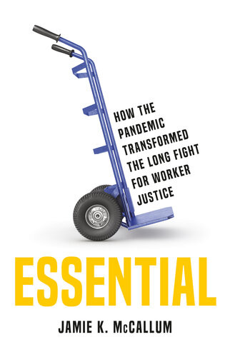 Essential How The Pandemic Transformed The Long Fight For Worker Justice Jamie K Mccallum
