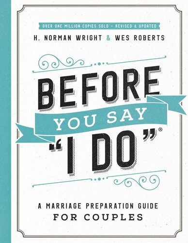 Before You Say I Do A Marriage Preparation Guide For Couples H Norman Wright Wes Roberts