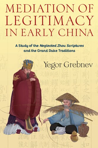 Mediation Of Legitimacy In Early China A Study Of The Neglected Zhou Scriptures And The Grand Duke Traditions Yegor Grebnev