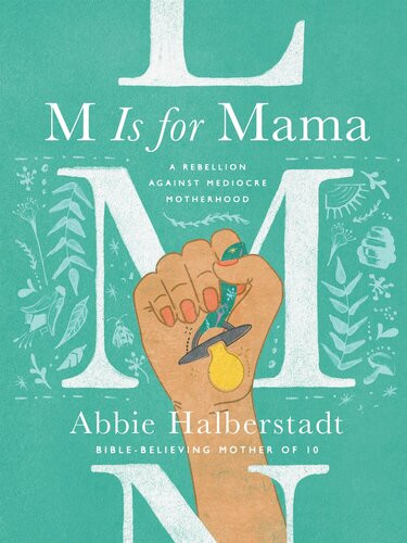 M Is For Mama A Rebellion Against Mediocre Motherhood Abbie Halberstadt