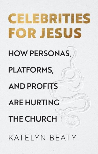 Celebrities For Jesus How Personas Platforms And Profits Are Hurting The Church Katelyn Beaty