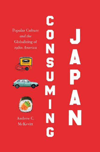 Consuming Japan Popular Culture And The Globalizing Of 1980s America Andrew C Mckevitt