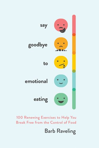 Say Goodbye To Emotional Eating 100 Renewing Exercises To Help You Break Free From The Control Of Food Barb Raveling