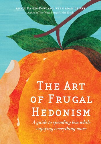 The Art Of Frugal Hedonism A Guide To Spending Less While Enjoying Everything More Annie Raserrowland Adam Grubb