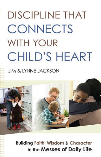 Discipline That Connects With Your Childs Heart Building Faith Wisdom And Character In The Messes Of Daily Life Jim Jackson Lynne Jackson