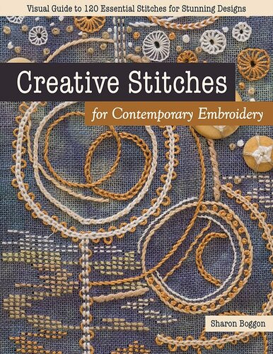 Creative Stitches For Contemporary Embroidery Visual Guide To 120 Essential Stitches For Stunning Designs Sharon Boggon