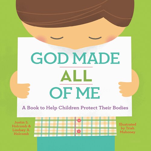 God Made All Of Me A Book To Help Children Protect Their Bodies Justin S Holcomb Lindsey A Holcomb