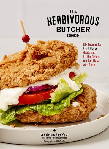 The Herbivorous Butcher Cookbook 75 Recipes For Plantbased Meats And All The Dishes You Can Make With Them Aubry Walch Kale Walch