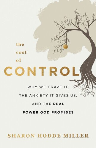 The Cost Of Control Why We Crave It The Anxiety It Gives Us And The Real Power God Promises Sharon Hodde Miller