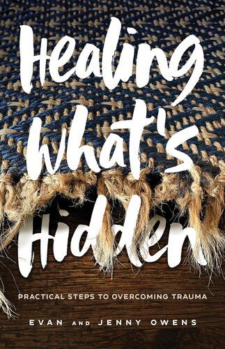 Healing Whats Hidden Practical Steps To Overcoming Trauma Evan Owens Jenny Owens