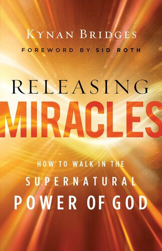 Releasing Miracles How To Walk In The Supernatural Power Of God Kynan Bridges