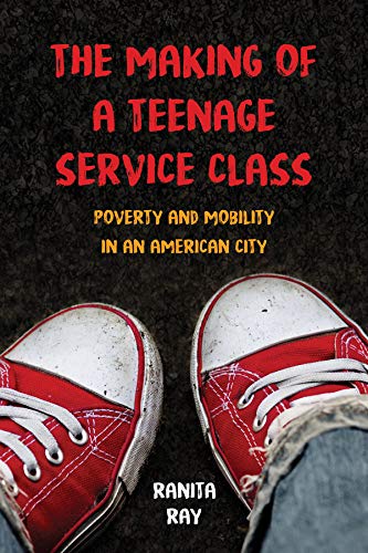The Making Of A Teenage Service Class Poverty And Mobility In An American City Ranita Ray