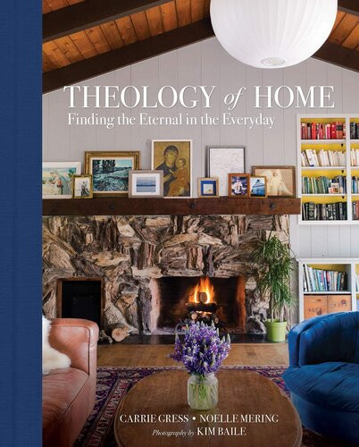 Theology Of Home Finding The Eternal In The Everyday Noelle Mering Carrie Gress