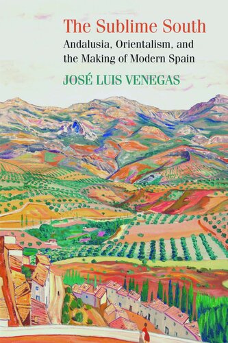 The Sublime South Andalusia Orientalism And The Making Of Modern Spain Jose Luis Venegas