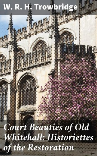Court Beauties Of Old Whitehall Historiettes Of The Restoration W R H Trowbridge