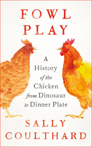 Fowl Play A History Of The Chicken From Dinosaur To Dinner Plate Sally Coulthard