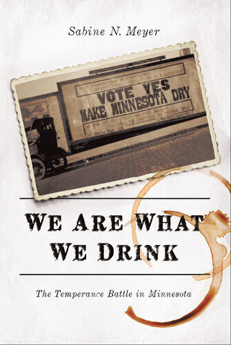 We Are What We Drink The Temperance Battle In Minnesota 1st Edition Sabine N Meyer
