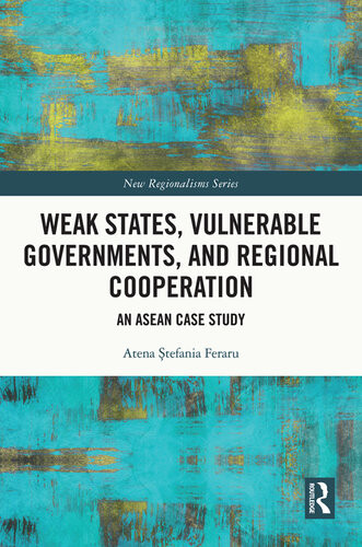 Weak States Vulnerable Governments And Regional Cooperation An Asean Case Study Tefania Atena Feraru