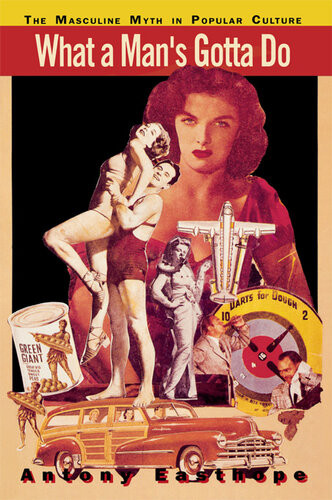 What A Mans Gotta Do The Masculine Myth In Popular Culture Anthony Easthope
