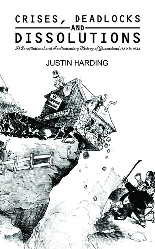 Crises Deadlocks And Dissolutions A Constitutional And Parliamentary History Of Queensland 1859 To 1922 Justin Harding