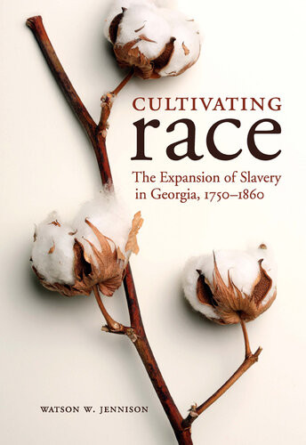 Cultivating Race The Expansion Of Slavery In Georgia 17501860 Watson W Jennison
