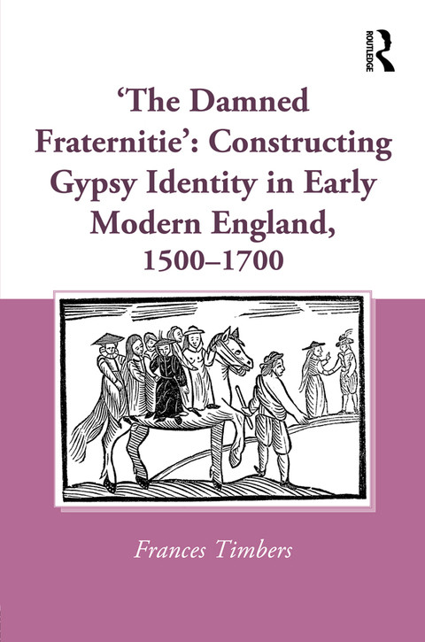 The Damned Fraternitie Constructing Gypsy Identity In Early Modern England 15001700 1st Edition Frances Timbers