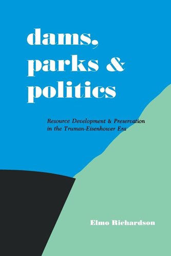 Dams Parks And Politics Resource Development And Preservation The Trumaneisenhower Era Elmo Richardson