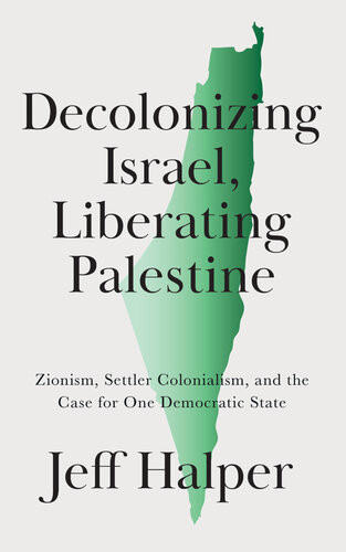 Decolonizing Israel Liberating Palestine Zionism Settler Colonialism And The Case For One Democratic State Jeff Halper