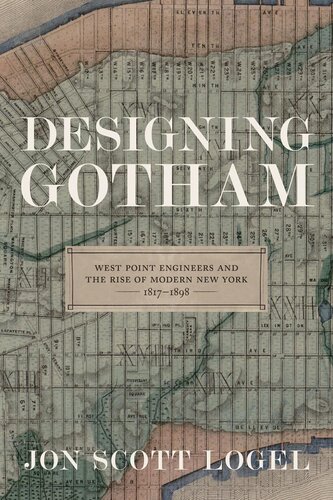 Designing Gotham West Point Engineers And The Rise Of Modern New York 18171898 Jon Scott Logel