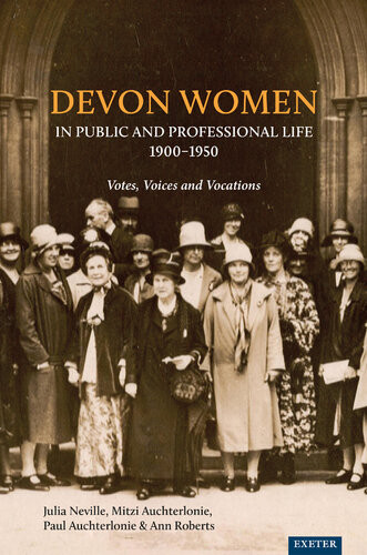 Devon Women In Public And Professional Life 19001950 Votes Voices And Vocations Julia Neville Mitzi Auchterlonie Paul Auchterlonie Ann Roberts Helen Turnbull