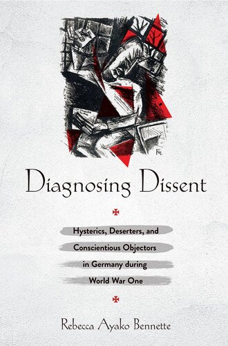 Diagnosing Dissent Hysterics Deserters And Conscientious Objectors In Germany During World War One Rebecca Ayako Bennette
