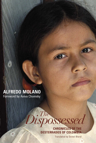 The Dispossessed Chronicles Of The Desterrados Of Colombia Alfredo Molano Bravo Aviva Chomsky Daniel Bland Lance Selfa