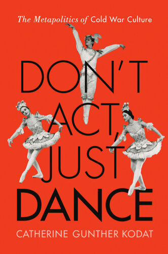 Dont Act Just Dance The Metapolitics Of Cold War Culture Catherine Gunther Kodat