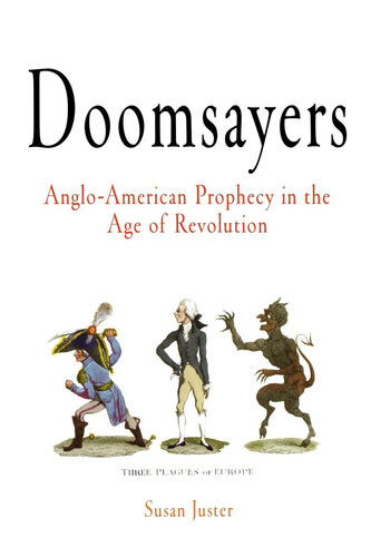 Doomsayers Angloamerican Prophecy In The Age Of Revolution Susan Juster