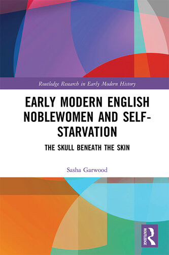 Early Modern English Noblewomen And Selfstarvation The Skull Beneath The Skin Sasha Garwood