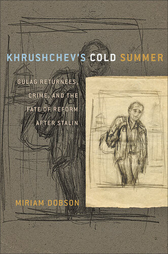Khrushchevs Cold Summer Gulag Returnees Crime And The Fate Of Reform After Stalin Miriam Dobson
