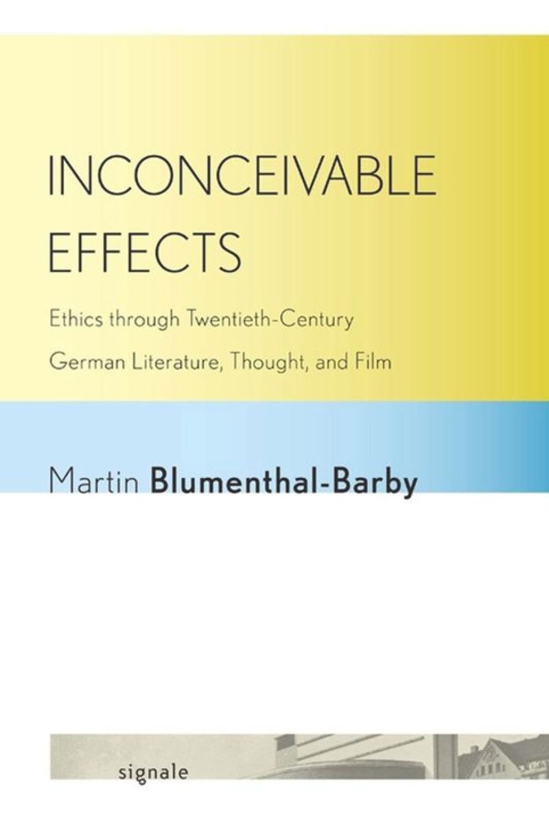 Inconceivable Effects Ethics Through Twentiethcentury German Literature Thought And Film Martin Blumenthalbarby