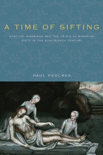 A Time Of Sifting Mystical Marriage And The Crisis Of Moravian Piety In The Eighteenth Century Paul Peucker