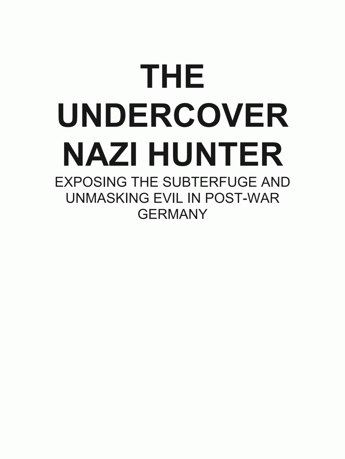 The Undercover Nazi Hunter Exposing Subterfuge And Unmasking Evil In Postwar Germany Wolfe Frank