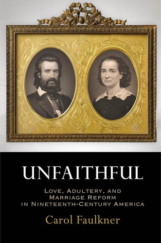 Unfaithful Love Adultery And Marriage Reform In Nineteenthcentury America Carol Faulkner