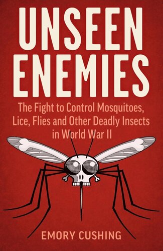 Unseen Enemies The Fight To Control Mosquitoes Lice Flies And Other Deadly Insects In World War Iithe Fight To Control Mosquitoes Lice Flies Emory C Cushing