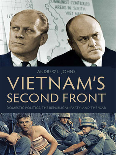 Vietnams Second Front Domestic Politics The Republican Party And The War Andrew L Johns