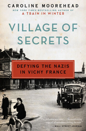 Village Of Secrets Defying The Nazis In Vichy France Caroline Moorehead
